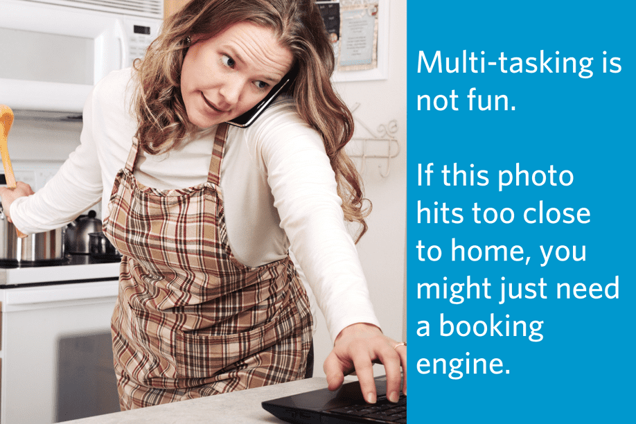 a woman in a kitchen, simultaneously trying to talk on the phone, type on a laptop, and stir a pot with the quote: Multi-tasking is not fun. If this photo hits too close to home, you might just need a booking engine