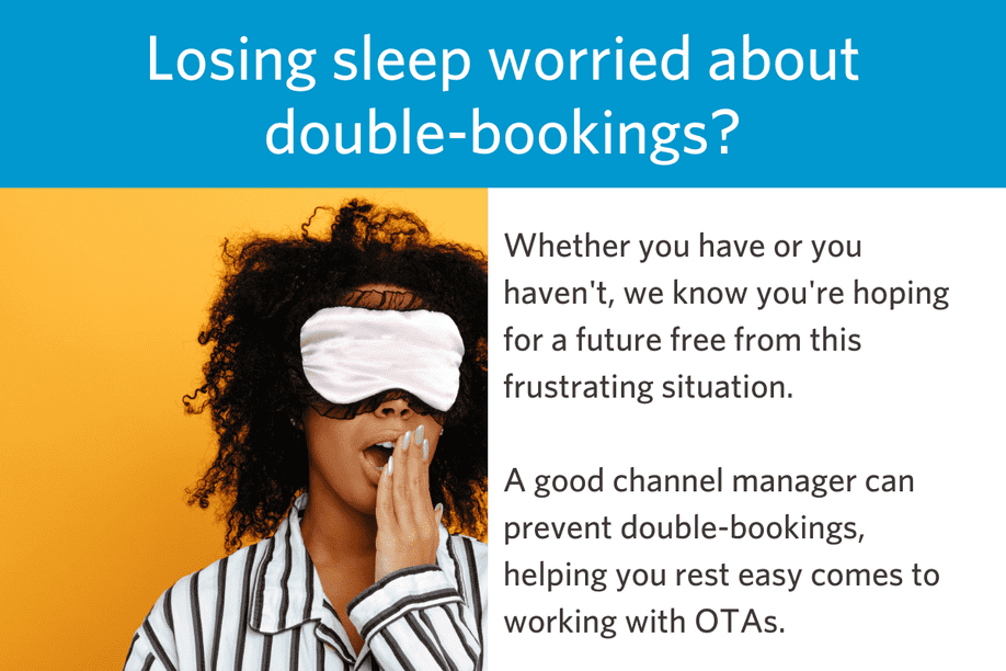 woman in pajamas wtih an eye mask on yawning with text that reads Losing sleep worried about double-bookings? Whether you have or you haven't, we know you're hoping for a future free from this frustrating situation. 
A good channel manager can prevent double-bookings, helping you rest easy comes to working with OTAs.